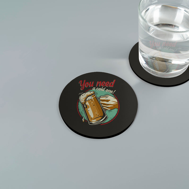 You Need A Cold One - Drinks Coaster - Round or Square